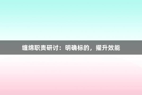 缠绵职责研讨：明确标的，擢升效能