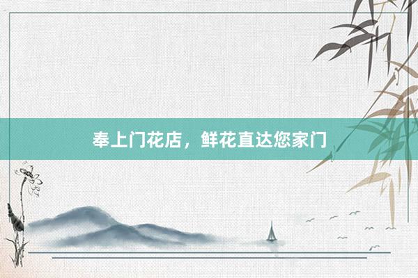 奉上门花店，鲜花直达您家门