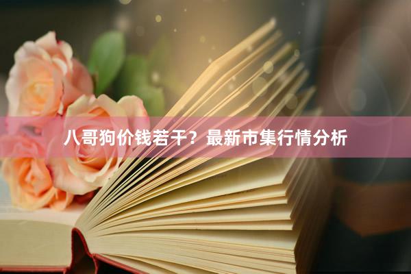 八哥狗价钱若干?最新市集行情分析