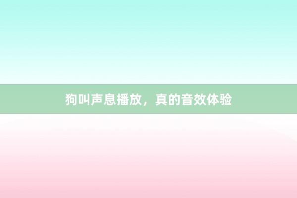狗叫声息播放，真的音效体验