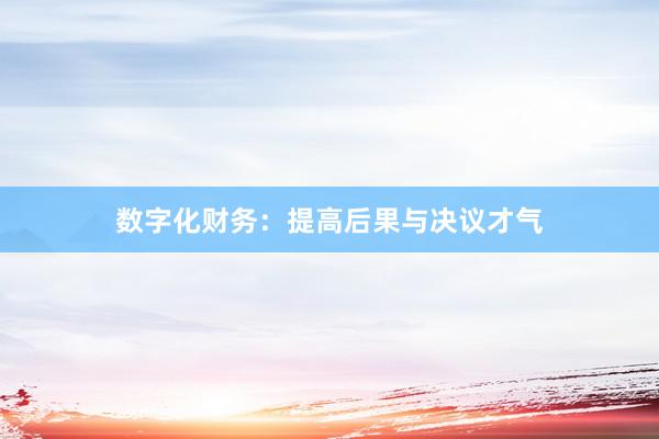 数字化财务：提高后果与决议才气
